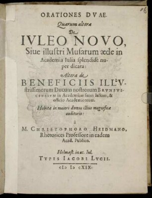 Orationes Duae : Quarum altera De Iuleo Novo, Sive illustri Musarum aede in Academia Iulia splendide nuper dicata: Altera de Beneficiis Illustrissimorum Ducum nostrorum Brunsvicensium in Academiam suam Iuliam, & officio Academicorum