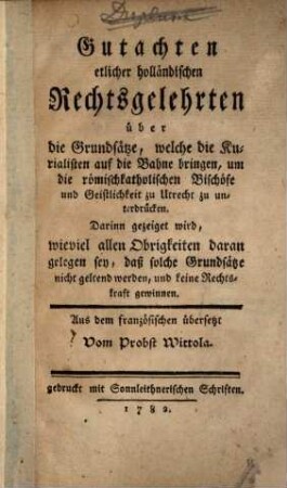 Gutachten etlicher Holländischen Rechtsgelehrten über die Grundsätze ... um die römisch-katholischen Bischöfe ... zu Utrecht zu unterdrücken