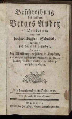 Beschreibung des heiligen Berges Andex in Oberbaiern, und des hochwürdigen Schatzes, welcher sich daselbst befindet : sammt der Abbildung desselben in Kupfern, und einigen andächtigen Gedanken zur Unterhaltung frommer Seelen, die dahin zu wallfahrten pflegen