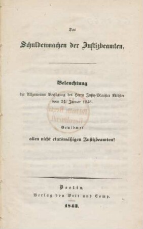 Das Schuldenmachen der Justizbeamten : Beleuchtung der Allgemeinen Verfügung des Herrn Justiz-Minister Mühler vom 24. Januar 1843 ; Gewidmet allen nichtetatsmäßigen Justizbeamten!