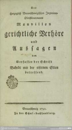 Des Herzoglich Braunschweigischen Ingenieur-Obristlieutenants Mauvillon gerichtliche Verhöre und Aussagen den Verfasser der Schrift Bahrdt mit der eisernen Stirn betreffend