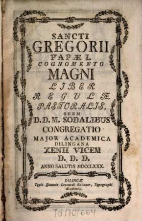 Sancti Gregorii Papae I. Cognomento Magni Liber Regulae Pastoralis : Quem D. D. M. Sodalibus Congregatio Major Academica Dilingana Xenii Vicem D.D.D. Anno Salutis MDCCLXXX