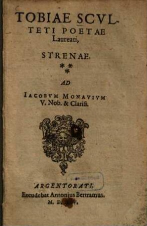 Tobiae Scvlteti Poetae Laureati Strenae : Ad Iacobum Monavivum V. Nob. & Clariss.