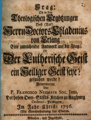Frag: Ob in den Theologischen Ergötzungen Deß (Titl) Herrn Doctors Chaldenius von Erlang Eine zureichende Antwort auf die Frag: Ob Der Lutherische Geist ein Heiliger Geist seye? gefunden werde?