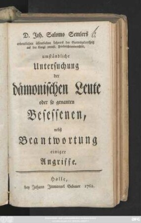 D. Joh. Salomo Semlers ordentlichen öffentlichen Lehrers der Gottesgelartheit auf der königl. preußl. Friedrichsuniversität, umständliche Untersuchung der dämonischen Leute oder so genannten Besessenen, nebst Beantwortung einiger Angriffe