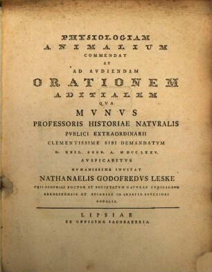 Physiologiam Animalium Commendat Et Ad Audiendam Orationem Aditialem Qua Munus Professoris Historiae Naturalis Publici Extraordinarii Clementissime Sibi Demandatum D. XXII. Febr. A. MDCCLXXV. Auspicabitur Humanissime Invitat Nathanaelis Godofredus Leske Philosophiae Doctor Et Societatum Naturae Curiosorum Berolinensis Et Apiariae In Lusatia Superiori Sodalis