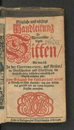 Nützliche und nöthige Handleitung Zu Wohlanständigen Sitten/ Wie man sich In der Conversation, auf Reisen/ im Briefschreiben ... verhalten solle : zum Gebrauch des Pädagogii Regii ...abgefasset/