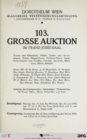 Nr. 103: Grosse Auktion / Dorotheum, Wien, Allgemeine Versteigerungsabteilung: im Kaiser-Franz-Josef-Saal: Älteres und Stilmobiliar, Schlaf-, Speise- und Herrenzimmer, Salons, Sitzgarnituren, Steinway-Flügel, Luster, Perserteppiche und Textilien, Gemälde, Aquarelle, Miniaturen, Stiche : darunter Franz Alt, ... ; Versteigerung: Donnerstag, den 22., bis Samstag, den 24. Juni 1933 im Franz-Josef-Saal