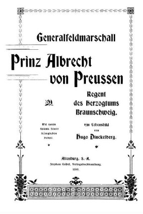 Generalfeldmarschall Prinz Albrecht von Preußen, Regent des Herzogtums Braunschweig : ein Lebensbild ; mit einem Bildnis Seiner Königlichen Hoheit