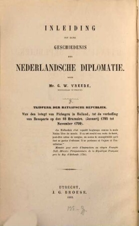 Inleiding tot eene geschiedenis der Nederlandsche Diplomatie, [3,]1. Geschiedenis van de Bataafsche Republiek ; 1 : Van den intogt van Pichegru in Holland, tot de verheffing van Bonaparte op den 18. Brumaire ; (Januarij 1795 tot November 1799)