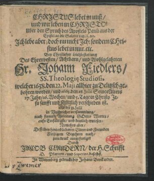 Christus lebet in unß und wir leben in Christo! Uber den Spruch des Apostels Pauli aus der Epistel an die Galater cap. 11, 20. Ich lebe aber; doch nu nicht Ich: sondern Christus lebet in mir etc. : Bey Christlicher Leichbestattung Des ... Hr. Johann Fiedlers/ SS. Theologie Studiosi, welcher 1638. den 22. Maii allhier zu Delitzsch gebohren worden/ und 1665. den 28. Iulii ... verschieden ist. war der 31. Iulii in Volckreicher versammlung/ nach fernern Anleitung Gottes Wortts/ aufs Einfältigste/ und deutlich erwiesen ...