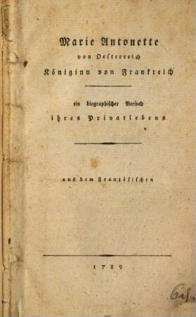 Marie Antonette von Oesterreich Königinn von Frankreich : ein biographischer Versuch ihres Privatlebens