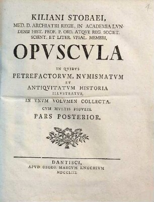 Kiliani Stobaei, Med. D. Archiatri Regii, In Academia Lvndensi Hist. Prof. P. Ord. Atqve Reg. Societ. Scient. Et. Liter. Vpsal. Membri, Opvscvla In Qvibvs Petrefactorvm, Nvmismatvm Et Antiquitatvm Historia Illvstratvr : In Vnvm Volvmen Collecta. Cvm Mvltis Figvris, 2