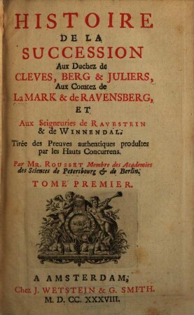 Histoire de la succession aux Duchez de Cleves, Berg & Juliers, Aux Comtez de La Mark & de Ravensberg, Et Seigneuries de Ravestein & de Winnendal : Tirée des Preuves authentiques produites par les Hauts Concurrens, 1