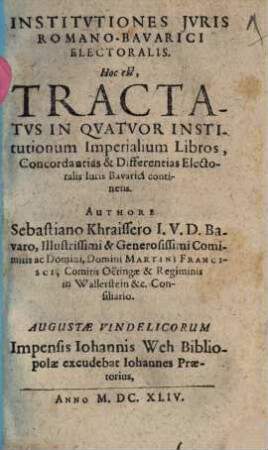 Institvtiones Jvris Romano-Bavarici Electoralis. Hoc est, Tractatvs In Qvatvor Institutionum Imperialium Libros, Concordantias & Differentias Electoralis Iuris Bavarici continens