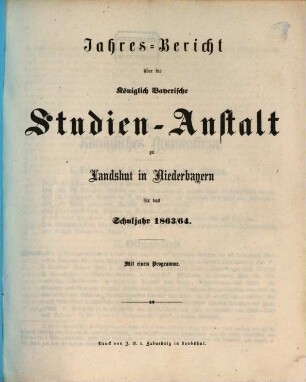 Jahres-Bericht über die Kgl. Studien-Anstalt Landshut : für das Schul-Jahr .... 1863/64 (1864)