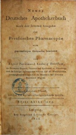 Neues deutsches Apothekerbuch : nach der letzten Ausgabe der preussischen Pharmacopöe, 2,1. Zweyther Theil, welcher die Heilmittelfertigungskunde enthält ; 1. Abth.