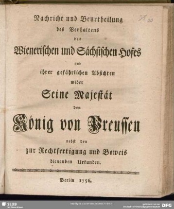 Nachricht und Beurtheilung des Verhaltens des Wienerischen und Sächsischen Hofes und ihrer gefährlichen Absichten wider Seine Majestät den König von Preussen