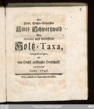 Des Fürstl. Sachsen-Gothaischen Amts Schwartzwald Neu revidirt und verbesserte Holtz-Taxa : ausgefertiget, und von Hochfl. gnädigster Herrschafft confirmiret Anno 1746.