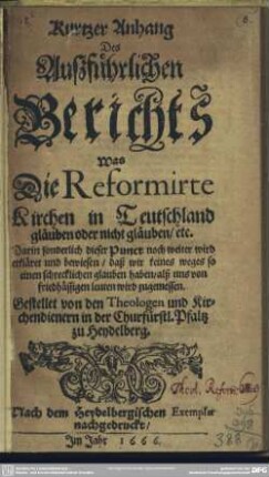 Kurtzer Anhang Des Außführlichen Berichts Was Die Reformirte Kirchen in Teutschland gläuben oder nicht gläuben, etc. : Darin sonderlich dieser Punct noch weiter wird erkläret und bewiesen, daß wir keines weges so einen schrecklichen glauben haben, alß uns von friedhässigen leuten wird zugemessen