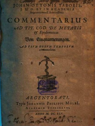 JohanOttonis Taboris, I.U.D. Et In Academia Argentoratensi Antecessoris Commentarius Ad Tit. Cod. De Metatis & Epidemeticis. Von Einquartierungen : Ad Usum Horum Temporum accommodatus
