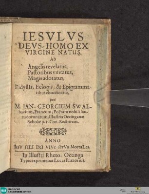 Jesulus deus - homo ex virgine natus : ab angelis revelatus, pastoribus visitatus, magis adoratus eidylliis, eclogis & epigrammatibus ebuccinatus