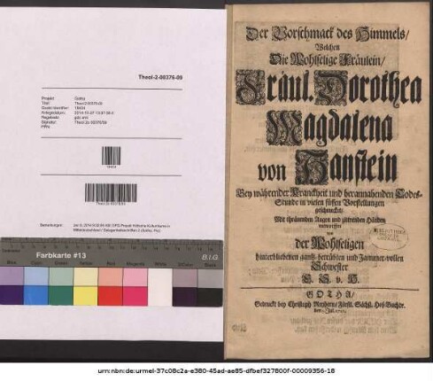 Der Vorgeschmack des Himmels, Welchen Die Wohlselige Fräulein, Fräul. Dorothea Magdalena von Hanstein Bey währender Kranckheit und herannahenden Todes-Stunde in vielen süssen Vorstellungen geschmecket, Mit thränenden Augen und zittrenden Händen entworffen von der Wohlseligen hinterbliebenen gantzbetrübten und Jammervollen Schwester E. S. v. H. Elisabeth Sabina von Hanstein