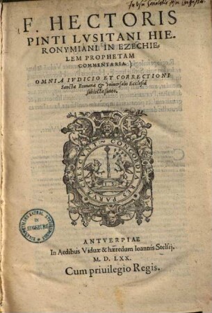 F. Hectoris Pinti Lvsitani Hieronymiani In Ezechielem Prophetam Commentaria : Omnia Ivdicio Et Correctioni Sanctae Romanae Et Vniversalis Ecclesiae subiecta sunto