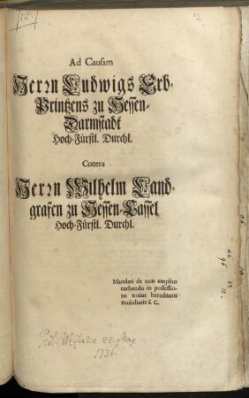 Ad Causam Herrn Ludwigs Erb-Printzens zu Hessen-Darmstadt Hoch-Fürstl. Durchl. Contra Herrn Wilhelm Landgrafen zu Hessen-Cassel Hoch-Fürstl. Durchl. : Mandati de non amplius turbando in possessione totius herediatis mobiliaris S.C.