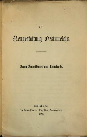 Zur Neugestaltung Oesterreichs : Gegen Feudalismus und Demokratie