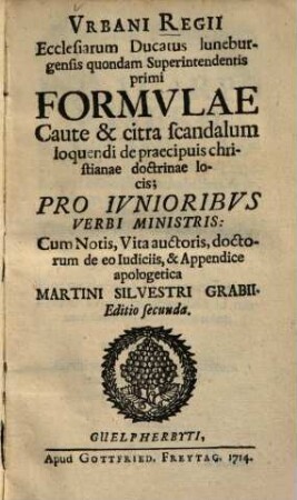 Vrbani Regii Ecclesiarum Ducatus luneburgensis quondam Superintendentis primi Formvlae Caute & citra scandalum loquendi de praecipuis christianae doctrinae locis : Pro Ivnioribvs Verbi Ministris