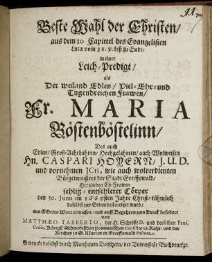 Beste Wahl der Christen/ aus dem 10 Capittel des Evangelisten Lucae vom 38. v. biß zu Ende/ in einer Leich-Predigt/ als Der ... Fr. Maria Böstenböstelinn/ Des ... Hn. Caspari Hoyern/ I.U.D. und vornehmen ICti, wie auch wolverdienten Bürgermeisters der Stadt Greiffswald/ Hertzlieben Eh-Frawen sehlig-entsehleter Cörper den 30. Iunii im 1669sten Jahre Christ-rühmlich daselbst zur Erden bestättiget ward/ aus Gottes Wort erwiesen/ und auff Begehren zum Druck befodert