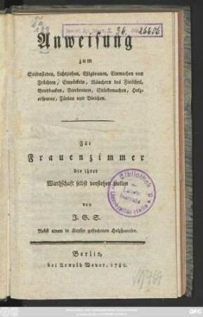 Anweisung zum Seifensieden, Lichtziehen, Eßigbrauen, Einmachen von Früchten, Einpöckeln, Räuchern des Fleisches, Brodbacken, Bierbrauen, Stärkemachen, Holzersparen, Färben und Bleichen : Für Frauenzimmer die ihrer Wirthschaft selbst vorstehen wollen ; Nebst einem in Kupfer gestochenen Holzsparofen