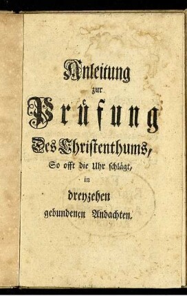 Anleitung zur Prüfung Des Christenthums, So offt die Uhr schlägt, in dreyzehen gebundenen Andachten.