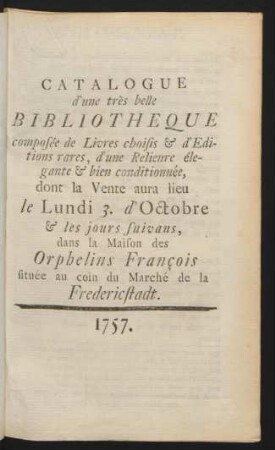 Catalogvs Partis. Bibliothecae Nvmerosissimae. Lectissimae Ac. Nitidissimae Pvblica. Avctionis. Lege III. Kal. Dec. Et Seqq. MDCCLVI Berolini In. Aedibvs Stephani. De. Bovrdeavx Bibliopolae. Regis Divendendae