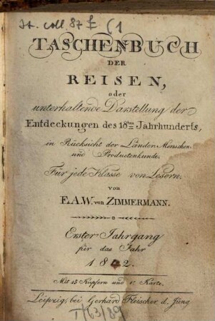 Taschenbuch der Reisen : oder unterhaltende Darstellung der Entdeckungen des 18. Jahrhunderts, in Rücksicht der Länder-, Menschen- und Productenkunde. 1, 1 = Bd. 1. 1802