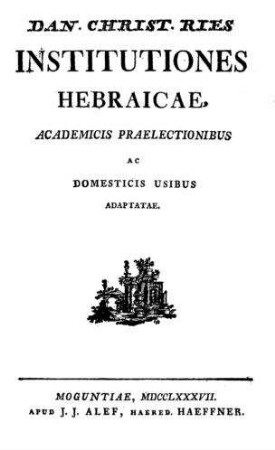 Institutiones Hebraicae : Academicis Praelectionibus Ac Domesticis Usibus Adaptatae / Dan. Christ. Ries