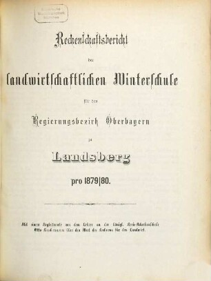 Rechenschaftsbericht der Landwirtschaftlichen Kreis-Winterschule für den Regierungsbezirk Oberbayern zu Landsberg a. Lech. 1879/80