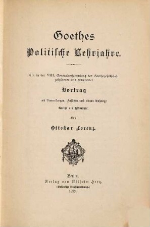 Goethes politische Lehrjahre : ein in der VIII. Generalversammlung der Goethegesellschaft gehaltener und erweiterter Vortrag mit Anmerkungen, Zusätzen und einem Anhang: Goethe als Historiker