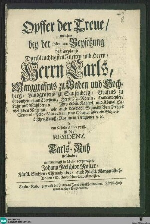 Opffer der Treue : welches bey der ... Beysetzung ... des ... Herrn Carls, Marggrafens zu Baden und Hochberg ... den 6. Julii Anno 1738 ...geschahe; [Text]