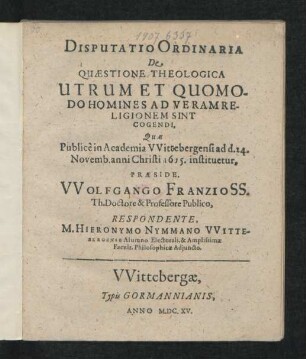 Disputatio Ordinaria De Quaestione Theologica Utrum Et Quomodo Homines Ad Veram Religionem Sint Cogendi