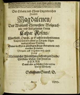 Der Erbarn und Ehren-Tugendreichen Frawen Magdalenen/ Des Weyland Ehrnvesten/ Wolgeachten/ und Wolgelarten Herrn Caspar Rosens/ Churfürstl. Durchl. zu Sachsen wolverdienten Ampt Schöffers allhier zu Torgaw/ seligen nachgelassenen Wittiben [...]