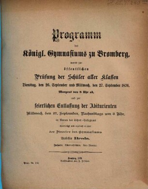 Programm des Königlichen Gymnasiums zu Bromberg : womit zur öffentlichen Prüfung der Schüler aller Klassen ... und zur feierlichen Entlassung der Abiturienten ... im Namen des Lehrer-Collegiums ehrerbietigst und ergebenst einladet. 1875/76