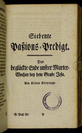 Siebente Paßions-Predigt. Das beglückte Ende unsrer Marter-Wochen bey dem Grabe Jesu. Am stillen Freytage.