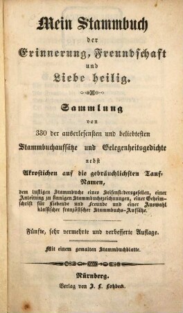 Mein Stammbuch der Erinnerung, Freundschaft und Liebe heilig : Sammlung von 330 der auserlesensten und beliebtesten Stammbuchaufsätze und Gelegenheitsgedichte nebst Akrostichen auf die gebräuchlichsten Taufnamen, ...