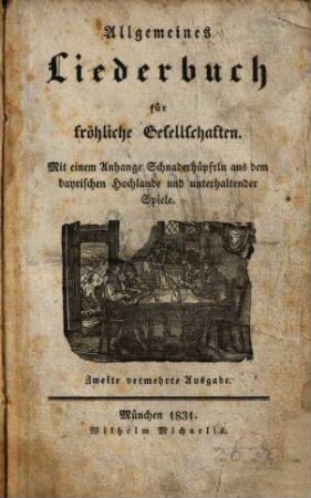 Allgemeines Liederbuch für fröhliche Gesellschaften : mit einem Anhange Schnaderhüpfrln aus dem bayrischen Hochlande und unterhaltender Spiele