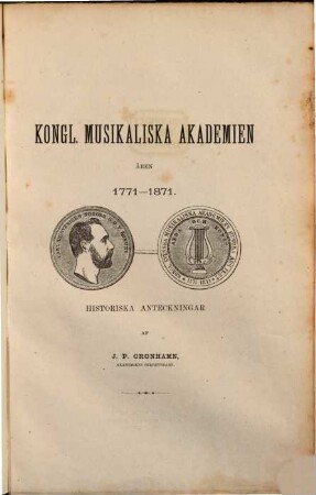 Kongl. musikaliska Akademien åren 1771 - 1871 : Historiska anteckningar af J. P. Cronhamn. Mit 2 photogr. Portraits & 1 lithograph. Tafel.