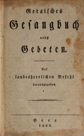 Geraisches Gesangbuch nebst Gebeten : auf landesherrl. Befehl herausgegeben