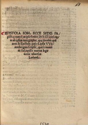 Epistola Ioh. Eccii Sedis Papisticae nuncii, ut ipse scribit, Inviti, descripta ab ipsius autographo, quae docebit qua[m] vera sit Epistola qua[m] e Lipsia Wittembergam scripsit, qua se invitu[m] ait suscepisse numus legationis adversus Lutheru[m]
