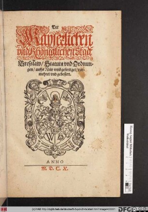 Der Kayserlichen und Khöniglichen Stadt Bresslaw/ Statuta und Ordnungen : auffs New umbgefertiget/ vormehret und gebessert ; [Geschehen und Publiciret/ den Neuntzehenden tag des Monats Martij/ Nach Christi geburt/ im Funfftzehen hundert/ und acht und Achtzigisten Jahre]